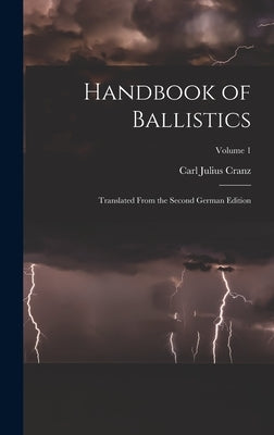 Handbook of Ballistics; Translated From the Second German Edition; Volume 1 by Cranz, Carl Julius