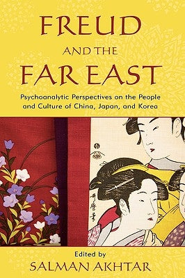 Freud and the Far East: Psychoanalytic Perspectives on the People and Culture of China, Japan, and Korea by Akhtar, Salman