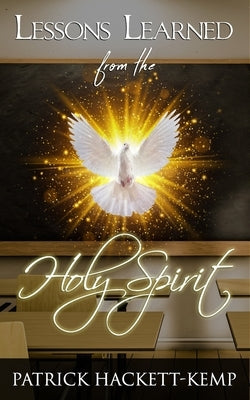 Lessons Learned From The Holy Spirit: My walk with the Holy Spirit and what I learned along the way. by Hackett-Kemp, Patrick