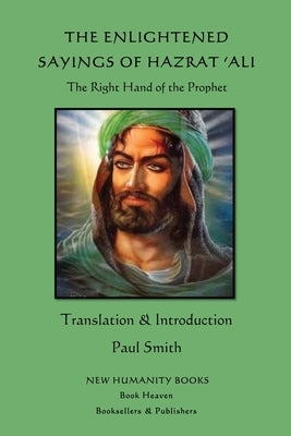 The Enlightened Sayings of Hazrat 'Ali: The Right Hand of the Prophet by Smith, Paul