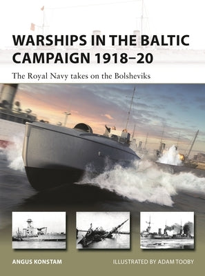 Warships in the Baltic Campaign 1918-20: The Royal Navy Takes on the Bolsheviks by Konstam, Angus