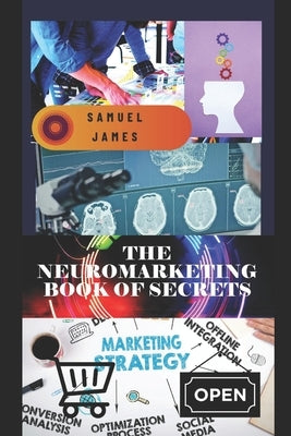 The Neuromarketing Book of Secrets by James, Samuel