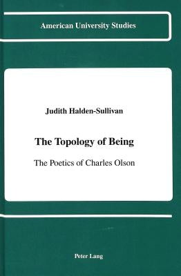 The Topology of Being: The Poetics of Charles Olson by Halden-Sullivan, Judith