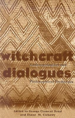 Witchcraft Dialogues: Anthropological and Philosophical Exchanges by Bond, Geore Clement