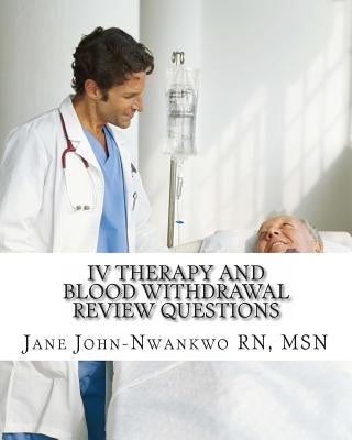 IV Therapy and Blood Withdrawal Review Questions: Intravenous Therapy and Blood Withdrawal by John-Nwankwo, Jane