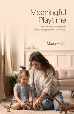 Meaningful Playtime: A science-based guide for quality play with your child by Machi, Maria