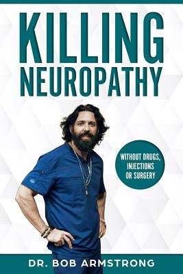 Killing Neuropathy: Without Drugs, Injections or Surgery by Armstrong III, Bob