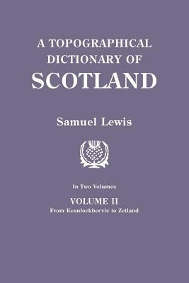 Topographical Dictionary of Scotland. Second Edition. in Two Volumes. Volume II: From Keanlochbervie to Zetland by Lewis, Samuel