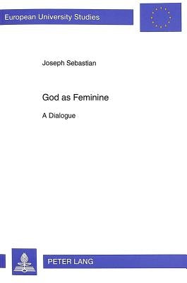 God as Feminine: A Dialogue by Sebastian, Joseph