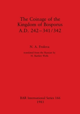 The Coinage of the Kingdom of Bosporus, A.D. 242-341/342 by Frolova, N. A.
