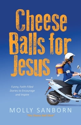 Cheese Balls for Jesus: Funny, Faith-Filled Stories to Encourage and Inspire by Sanborn, Molly