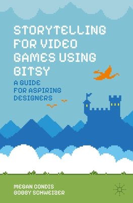 Storytelling for Video Games Using Bitsy: A Guide for Aspiring Designers by Condis, Megan