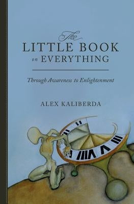 The Little Book on Everything: Through awareness to Enlightenment by Kaliberda, Alex