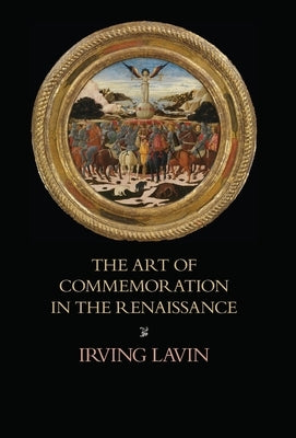 The Art of Commemoration in the Renaissance: The Slade Lectures by Lavin, Irving