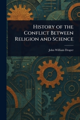 History of the Conflict Between Religion and Science by Draper, John William
