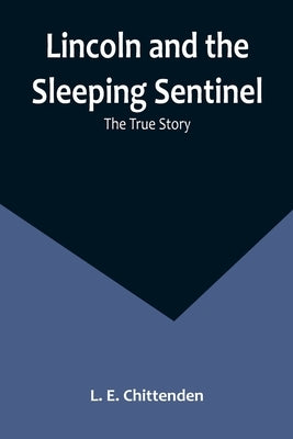 Lincoln and the Sleeping Sentinel: The True Story by E. Chittenden, L.