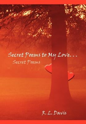 Secret Poems to My Love. . .: Secret Poems by Davis, R. L.