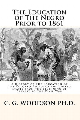 The Education of The Negro Prior to 1861: A History of The Education of the Colored People of the United States from the Beginning of Slavery to the C by Mitchell, Joe Henry