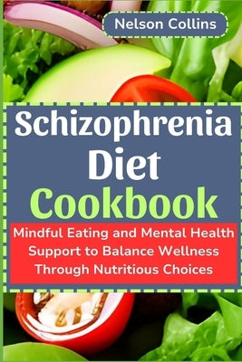 Schizophrenia Diet Cookbook: Mindful Eating and Mental Health Support to Balance Wellness Through Nutritious Choices by Collins, Nelson
