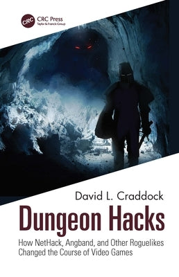 Dungeon Hacks: How Nethack, Angband, and Other Rougelikes Changed the Course of Video Games by Craddock, David L.