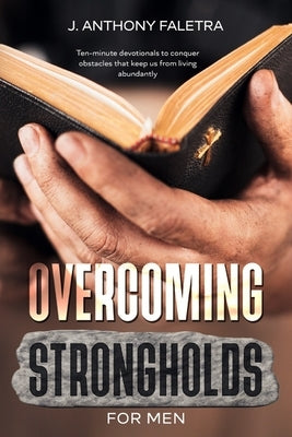Overcoming Strongholds For Men: Ten-minute devotionals that keep us from living abundantly by Faletra, J. Anthony