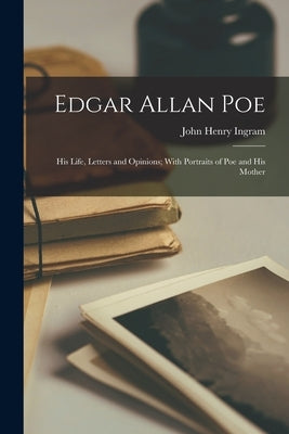 Edgar Allan Poe: His Life, Letters and Opinions; With Portraits of Poe and His Mother by Ingram, John Henry