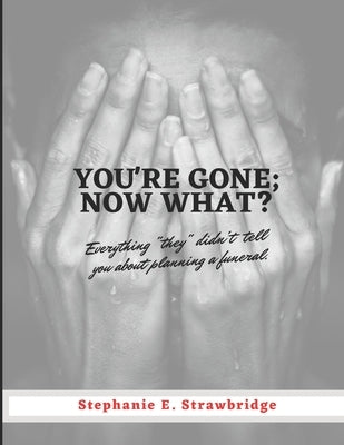 You're Gone; Now What?: Everything "they" didn't tell you about planning a funeral by Strawbridge, Stephanie E.