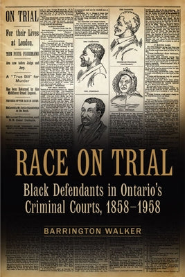 Race on Trial: Black Defendants in Ontario's Criminal Courts, 1858-1958 by Walker, Barrington