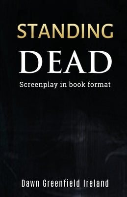 Standing Dead: Screenplay in book format by Ireland, Dawn Greenfield