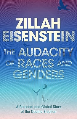 The Audacity of Races and Genders: A Personal and Global Story of the Obama Election by Eisenstein, Zillah