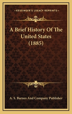 A Brief History Of The United States (1885) by A S Barnes and Company Publisher