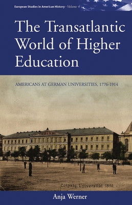 The Transatlantic World of Higher Education: Americans at German Universities, 1776-1914 by Werner, Anja