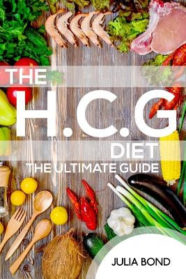 The HCG Diet: Lose Fat And Gain Health With Our Recipes, Meal Plans And Step By Step Guide And Cookbook. Rapid Weight Loss, Beginner by Bond, Julia