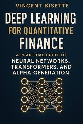 Deep Learning for Quantitative Finance: A Practical Guide to Neural Networks, Transformers, Alpha Generation.: Harness Neural Networks, Transformers, by Schwartz, Alice