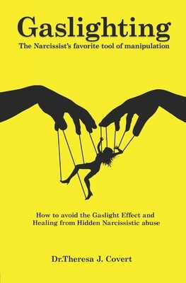 Gaslighting: The Narcissist's favorite tool of Manipulation - How to avoid the Gaslight Effect and Recovery from Emotional and Narc by J. Covert, Dr Theresa