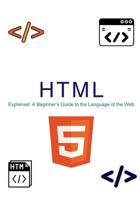 HTML Explained: A beginner's guide to the language of the web by Debnath, Jason