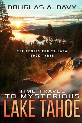 Time Travel to Mysterious Lake Tahoe: The Tempis Fugits Sagas Book Three by Davy, Douglas