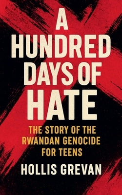 A Hundred Days of Hate: The Story of the Rwandan Genocide For Teens by Grevan, Hollis