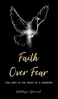 Faith Over Fear: Find Hope in the Midst of a Pandemic by Graceal, Kataleya