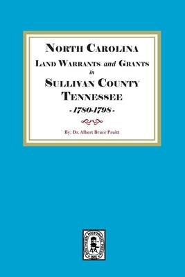 North Carolina Land Warrants and Grants in Sullivan County, Tennessee, 1780-1798. by Pruitt, Albert Bruce