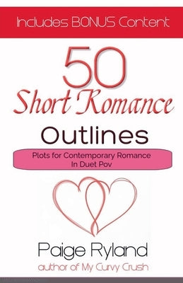 50 Short Romance Outlines Plots for Contemporary Romance In Duet Pov by Ryland, Paige