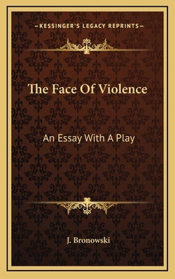 The Face Of Violence: An Essay With A Play by Bronowski, J.