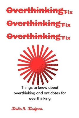 Overthinking fix: Things to know about overthinking and antidotes for overthinking by Lindgren, Leslie R.