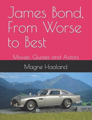 James Bond, From Worse to Best: Movies, Quotes and Actors by Haaland, Magne