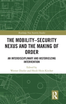 The Mobility-Security Nexus and the Making of Order: An Interdisciplinary and Historicizing Intervention by Hein-Kircher, Heidi