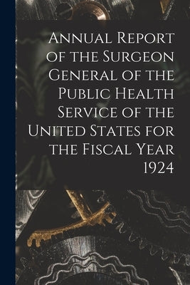 Annual Report of the Surgeon General of the Public Health Service of the United States for the Fiscal Year 1924 by Anonymous