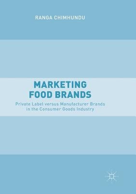Marketing Food Brands: Private Label Versus Manufacturer Brands in the Consumer Goods Industry by Chimhundu, Ranga