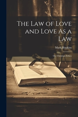 The Law of Love and Love As a Law: Or, Christian Ethics by Hopkins, Mark