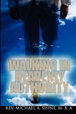 Walking In Heavenly Authority by Shine Mba, Rev Michael a.