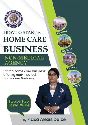 How to Start a Home Care Business: Non-Medical Agency by Alexis-Dalce, Flaca